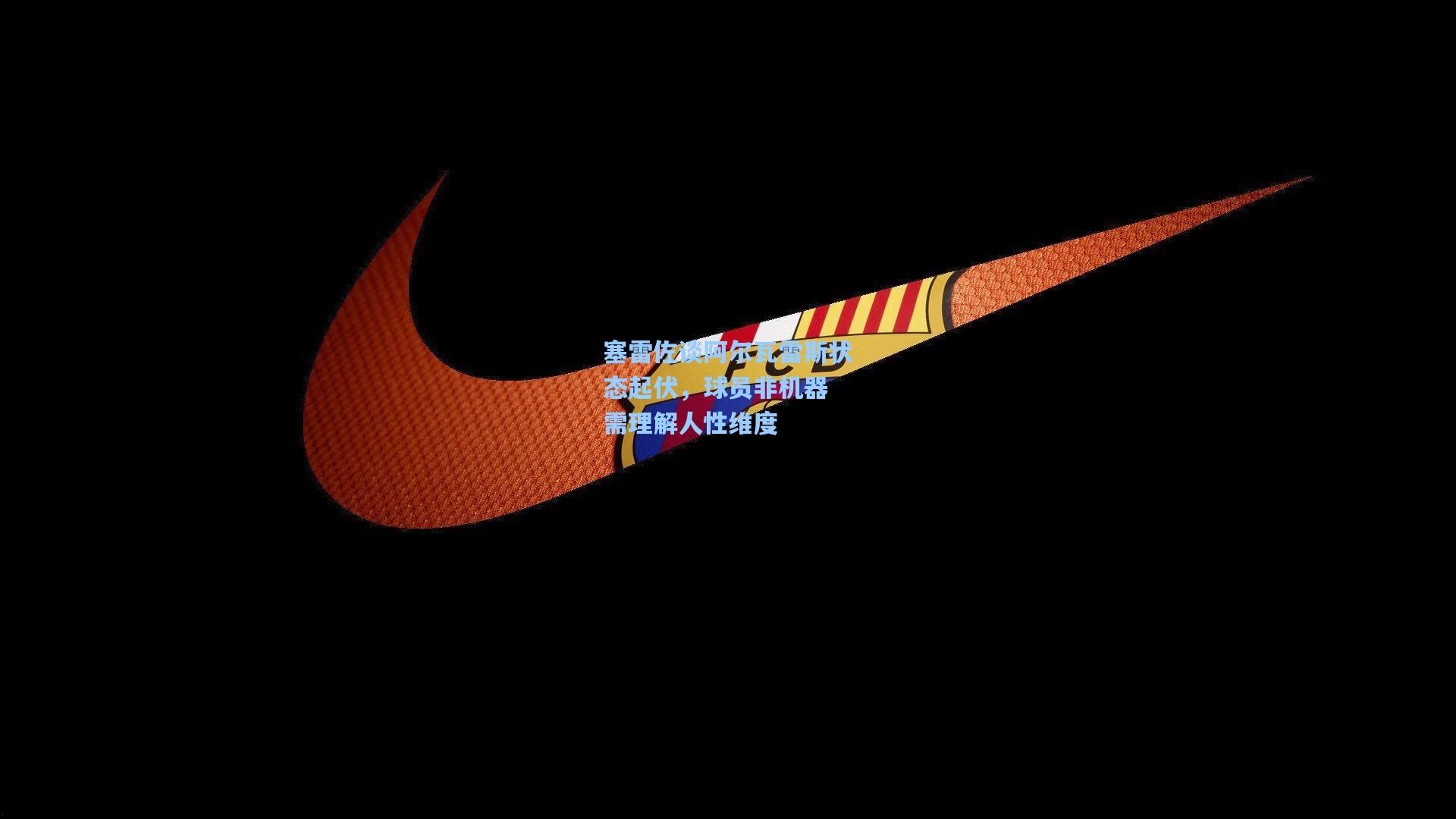 塞雷佐谈阿尔瓦雷斯状态起伏,球员非机器 需理解人性维度