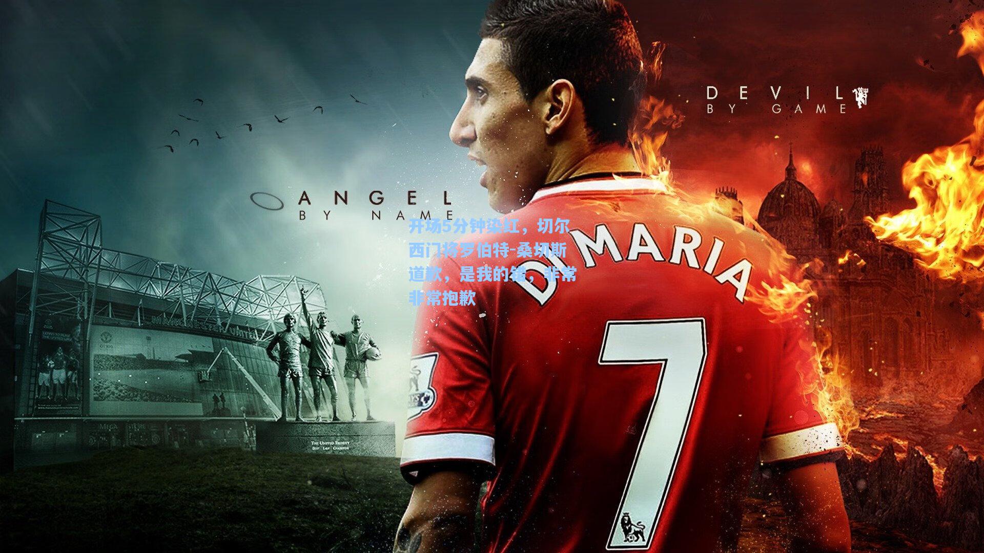 开场5分钟染红，切尔西门将罗伯特-桑切斯道歉，是我的错，非常非常抱歉