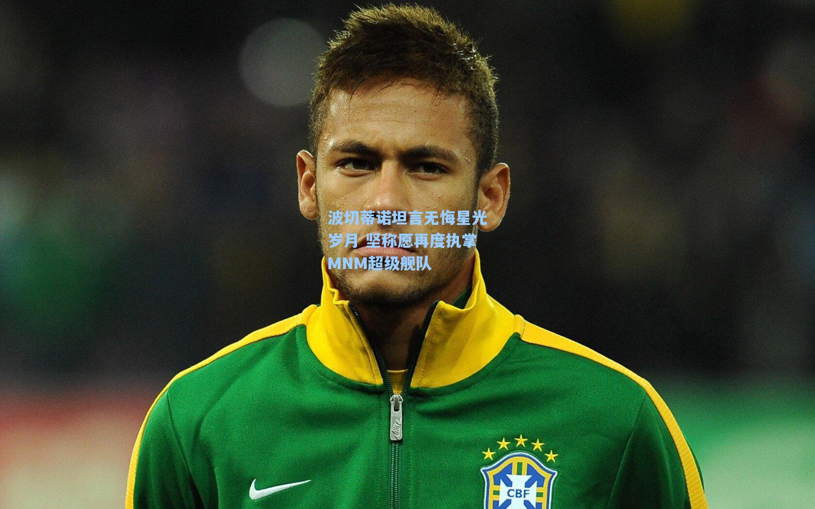 波切蒂诺坦言无悔星光岁月 坚称愿再度执掌MNM超级舰队