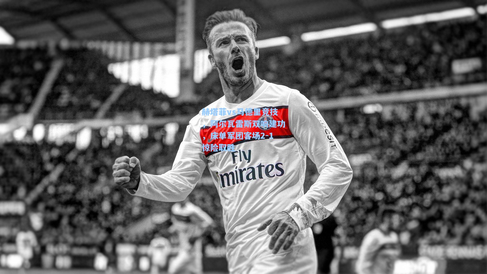 赫塔菲vs马德里竞技，阿尔瓦雷斯双响建功，床单军团客场2-1惊险取胜