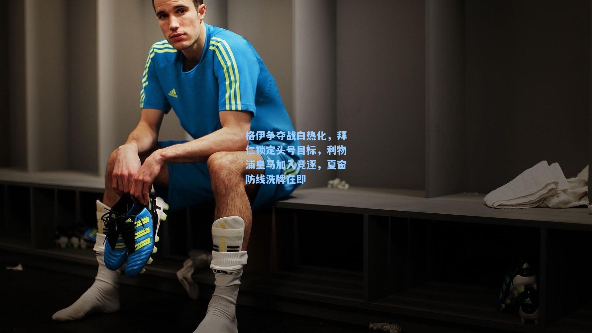 格伊争夺战白热化，拜仁锁定头号目标，利物浦皇马加入竞逐，夏窗防线洗牌在即