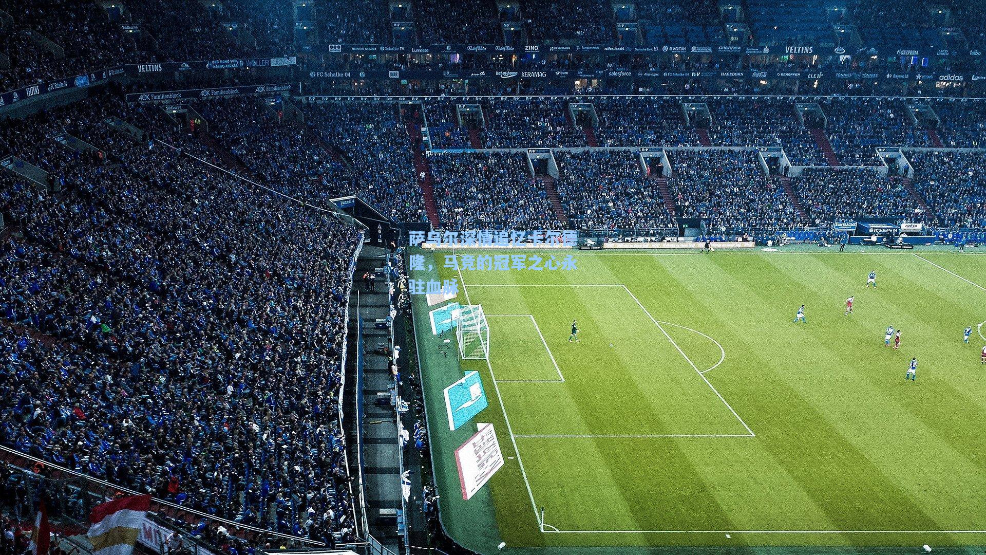 萨乌尔深情追忆卡尔德隆,马竞的冠军之心永驻血脉