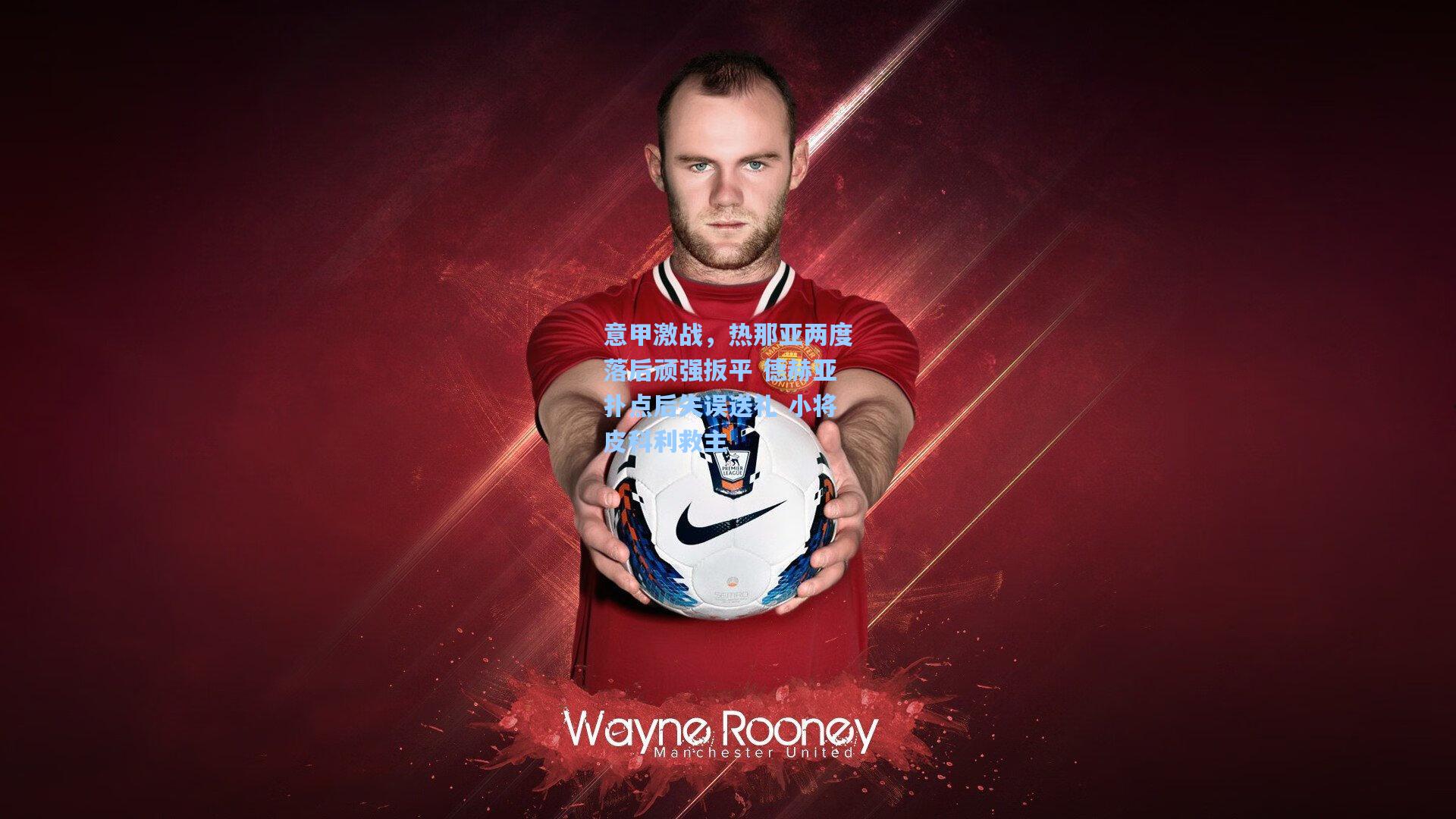 意甲激战,热那亚两度落后顽强扳平 德赫亚扑点后失误送礼 小将皮科利救主