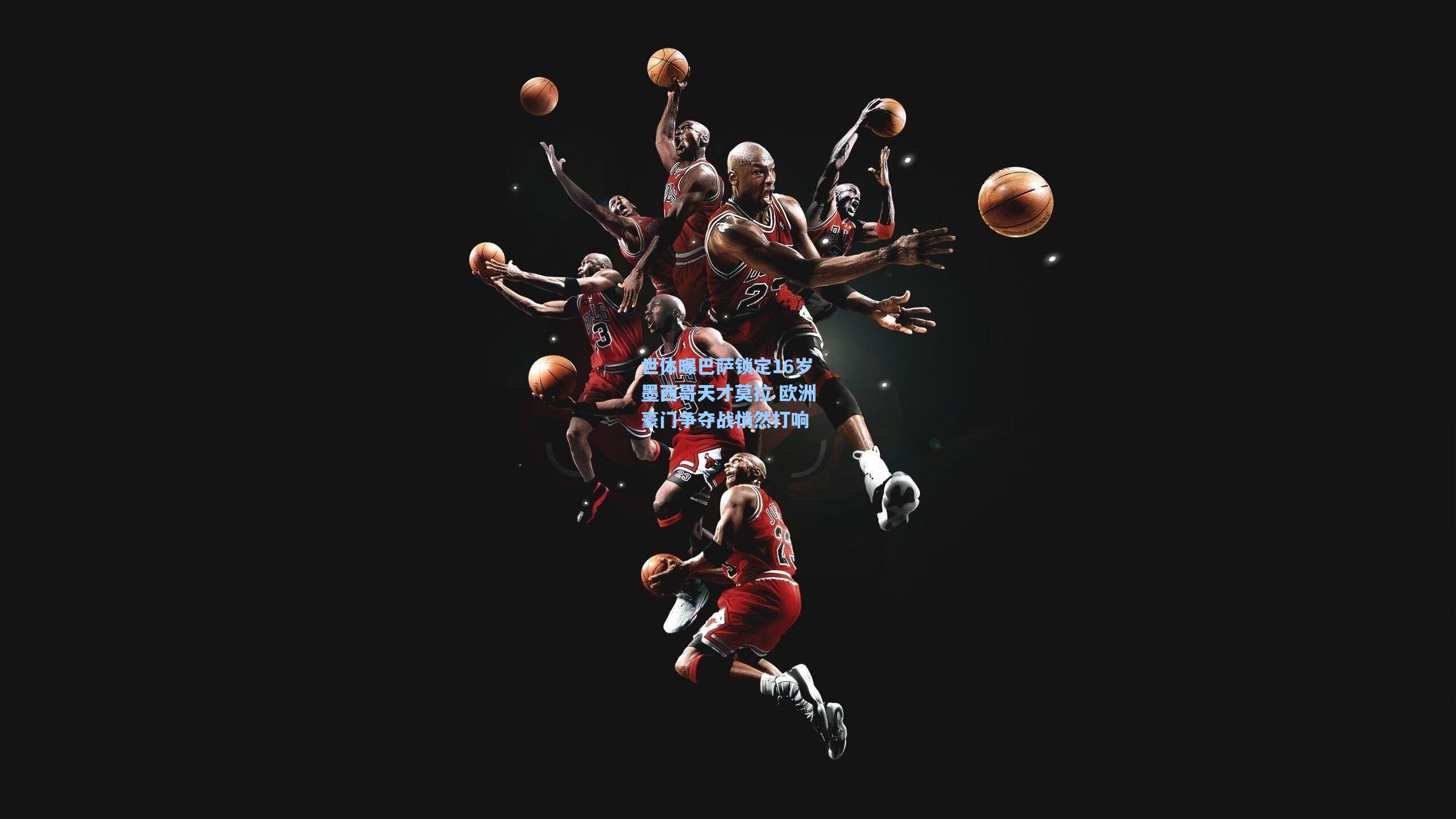 世体曝巴萨锁定16岁墨西哥天才莫拉 欧洲豪门争夺战悄然打响